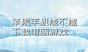 苹果手机能不能下载电脑游戏（苹果手机怎么下载电脑游戏免费）