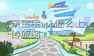 亲宝宝app怎么上传原图（亲宝宝app怎么一键上传照片）