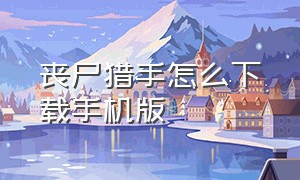 丧尸猎手怎么下载手机版