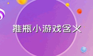 推瓶小游戏含义（抢水瓶游戏游戏规则介绍）