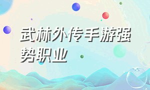 武林外传手游强势职业