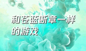 和苍蓝断章一样的游戏（和苍蓝誓约差不多的游戏）