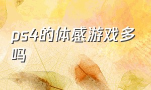 ps4的体感游戏多吗（ps4体感游戏哪个最好）