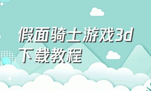 假面骑士游戏3d下载教程