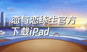 恋与恋练生官方下载iPad（恋与练习生官方正版下载苹果版）