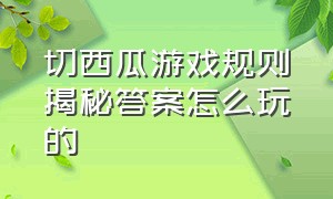 切西瓜游戏规则揭秘答案怎么玩的