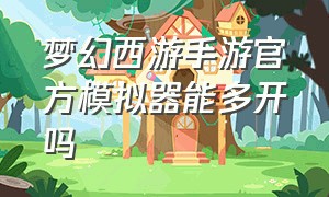 梦幻西游手游官方模拟器能多开吗