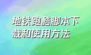 地铁跑酷脚本下载和使用方法（地铁跑酷如何下载并开脚本）