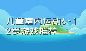 儿童室内运动6-12岁游戏推荐