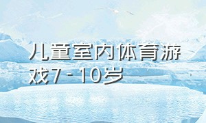 儿童室内体育游戏7-10岁