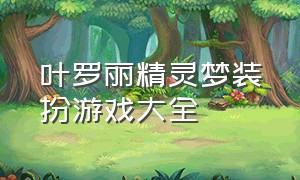 叶罗丽精灵梦装扮游戏大全（叶罗丽精灵梦免费版全集）