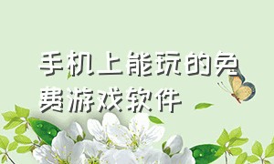 手机上能玩的免费游戏软件（什么app能免费玩游戏不用下载）