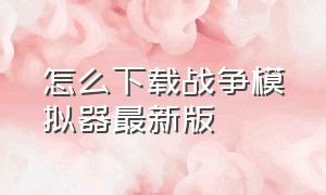 怎么下载战争模拟器最新版（战争模拟器正式版下载中文版）