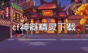 cf神器精灵下载（cf精灵盒子官方下载）