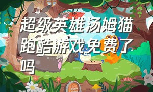 超级英雄汤姆猫跑酷游戏免费了吗