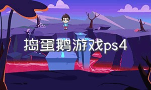 捣蛋鹅游戏ps4（捣蛋鹅游戏官方下载）