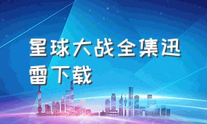 星球大战全集迅雷下载