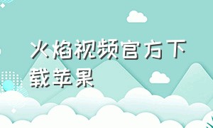 火焰视频官方下载苹果（火焰视频app官方下载追剧最新版）