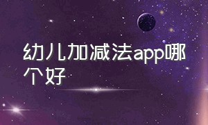 幼儿加减法app哪个好（ipad上适合儿童的app）