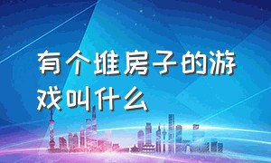 有个堆房子的游戏叫什么（有很多小人建造房子是什么游戏）