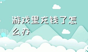 游戏里充钱了怎么办