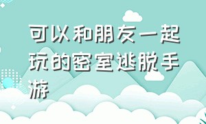 可以和朋友一起玩的密室逃脱手游