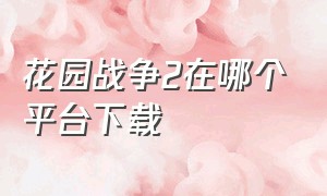 花园战争2在哪个平台下载