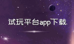 试玩平台app下载（试玩赚钱骗局）