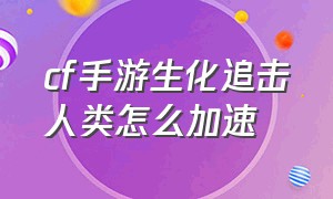 cf手游生化追击人类怎么加速