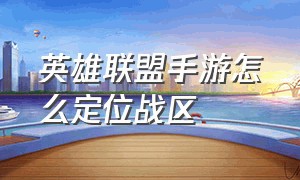 英雄联盟手游怎么定位战区