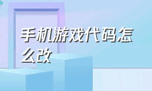 手机游戏代码怎么改（手机修改单机游戏数据怎么修改）