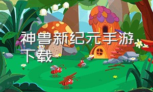 神兽新纪元手游下载