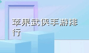 苹果武侠手游排行（苹果手机武侠游戏排名）