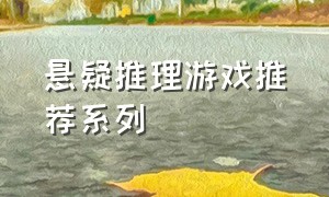 悬疑推理游戏推荐系列（好玩的悬疑推理游戏 可匹配）