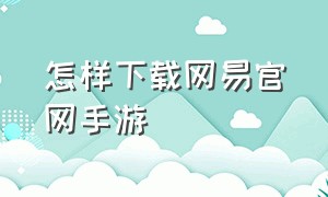 怎样下载网易官网手游（怎样下载网易官网手游）