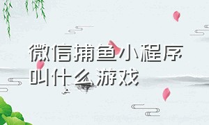 微信捕鱼小程序叫什么游戏