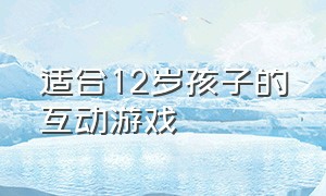 适合12岁孩子的互动游戏