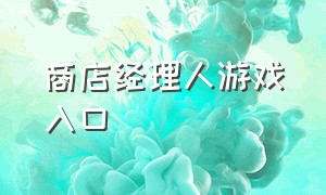 商店经理人游戏入口（百货商店游戏进入入口）