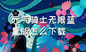 元气骑士无限蓝量版怎么下载