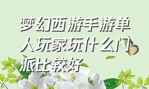 梦幻西游手游单人玩家玩什么门派比较好