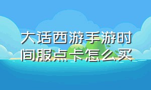 大话西游手游时间服点卡怎么买