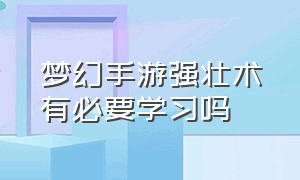 梦幻手游强壮术有必要学习吗（梦幻手游强身术好还是强壮术好）