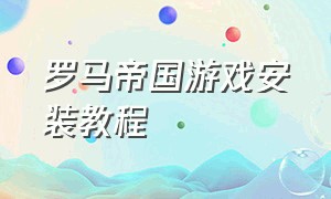 罗马帝国游戏安装教程（罗马帝国游戏单机版下载教程）