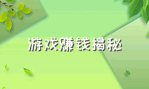 游戏赚钱揭秘（游戏赚钱是怎么获取收益的）