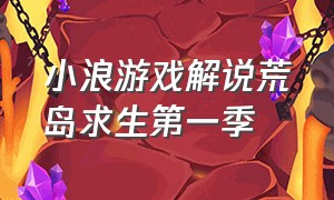 小浪游戏解说荒岛求生第一季