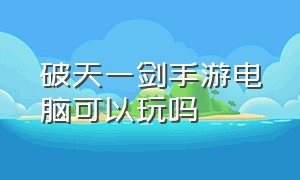 破天一剑手游电脑可以玩吗（破天一剑手游怎么在电脑上玩）