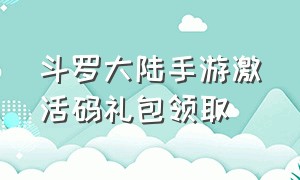 斗罗大陆手游激活码礼包领取（斗罗大陆手游h5礼包激活码）