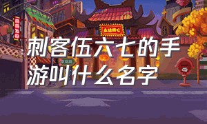 刺客伍六七的手游叫什么名字