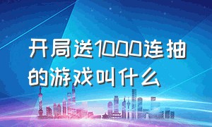 开局送1000连抽的游戏叫什么