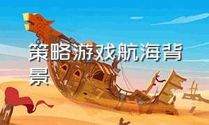 策略游戏航海背景（航海游戏人物介绍）